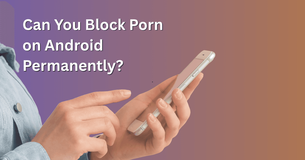 Can You Block Porn on Android Permanently?